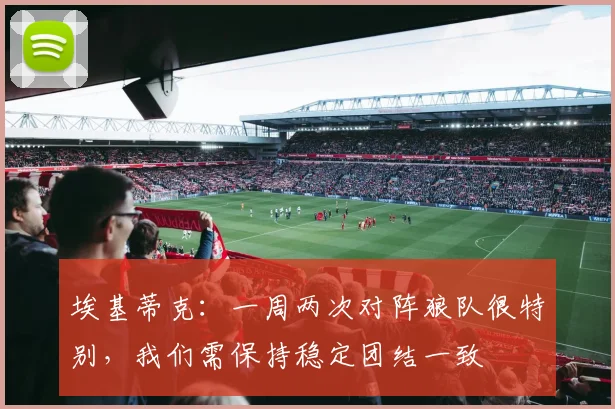 埃基蒂克：一周两次对阵狼队很特别，我们需保持稳定团结一致