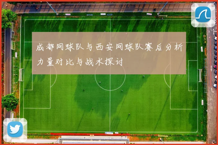 成都网球队与西安网球队赛后分析力量对比与战术探讨