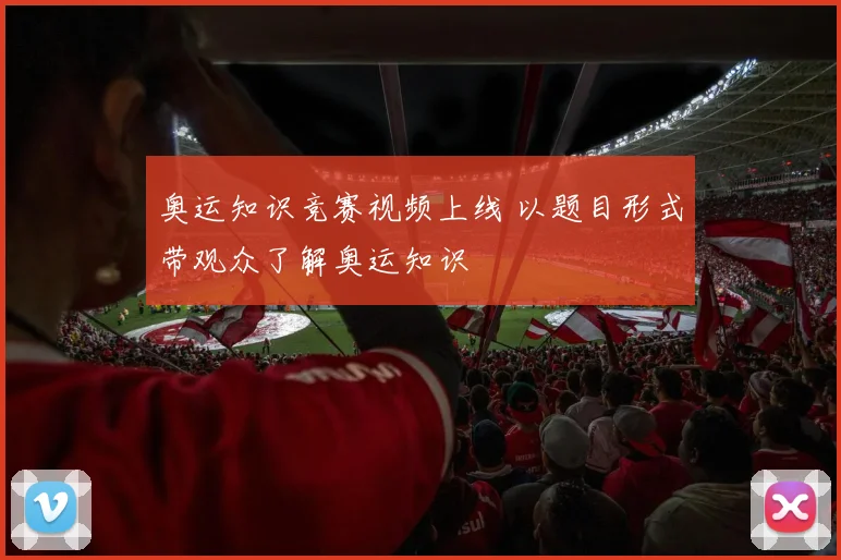 奥运知识竞赛视频上线 以题目形式带观众了解奥运知识